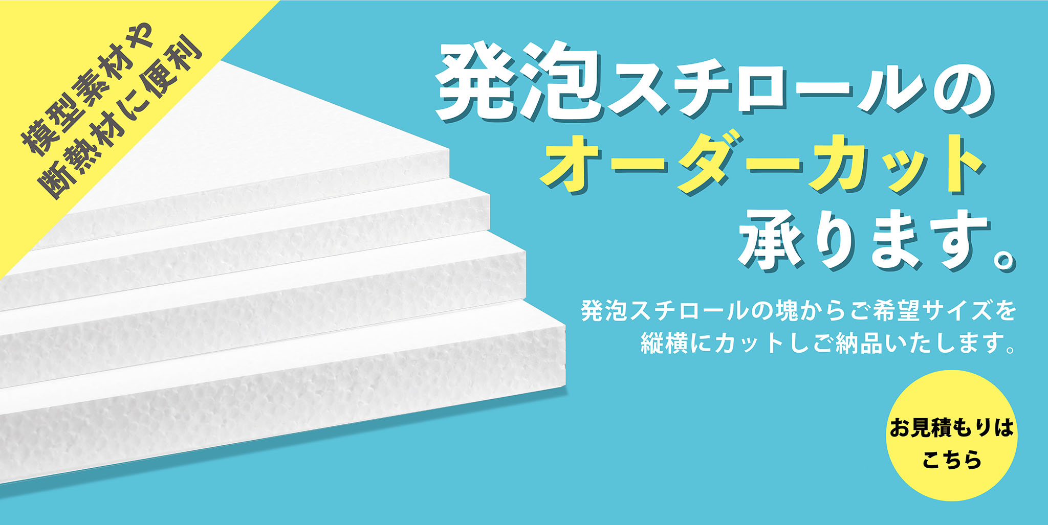 発泡スチロールのオーダーカット承ります。模型素材や断熱材に便利。発泡スチロールの塊からご希望サイズを縦横にカットしてご納品いたします。お見積りはこちら！