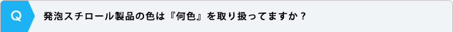 発泡スチロール製品の色は『何色』を取り扱ってますか？ 