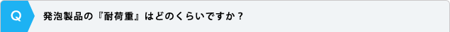 発泡製品の『耐荷重』はどのくらいですか？