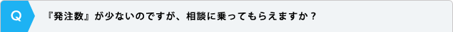 『発注数』が少ないのですが、相談に乗ってもらえますか？